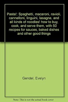 Pasta!: Spaghetti, macaroni, ravioli, cannelloni, linguini, lasagne, and all kinds of noodles! how to buy, cook, and serve them, with 50 recipes for sauces, baked dishes and other good things