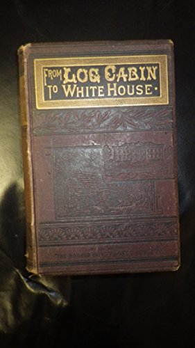 From log cabin to the White House;: The life of... B00085C9Y2 Book Cover