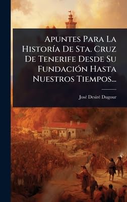 Apuntes Para La HistorÃ-a De Sta. Cruz De Tenerife Desde Su FundaciÃ3n Hasta Nuestros Tiempos... (Spanish Edition)