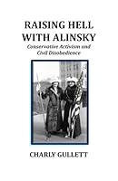 Raising Hell With Alinsky: Conservative Activism And Civil Disobedience 0984155961 Book Cover