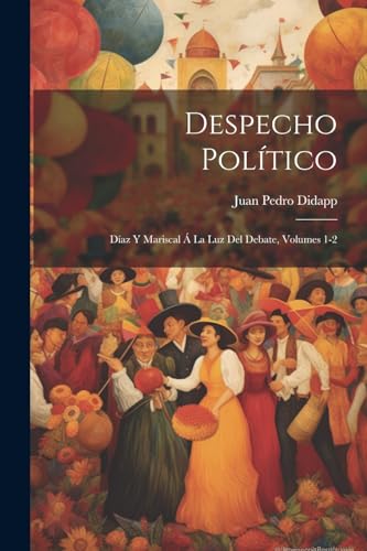 Despecho Político: Díaz Y Mariscal Á La Luz Del Debate, Volumes 1-2 (Spanish Edition)