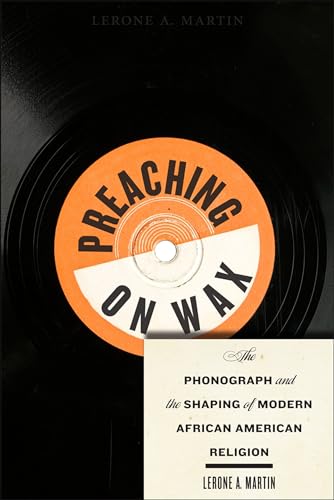 Preaching on Wax: The Phonograph and the Shaping of Modern African American Religion (Religion, Race, and Ethnicity Book 5)
