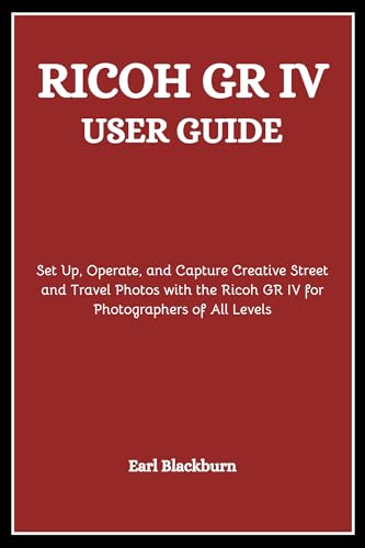 RICOH GR IV USER GUIDE: Set Up, Operate, and Capture Creative Street and Travel Photos with the Ricoh GR IV for Photographers of All Levels