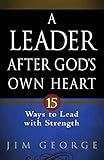 A Leader After God's Own Heart: 15 Ways to Lead with Strength