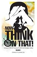 Now Think On That!: A Collection of Thoughts for Positive Daily Living! Vol 1 1483930947 Book Cover