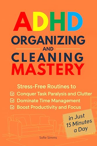 ADHD Organizing and Cleaning Mastery: Stress-Free Routines to Conquer Task