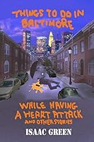 Things To Do in Baltimore While Having a Heart Attack: and Other Stories 1072852675 Book Cover