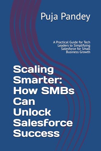 Scaling Smarter: How SMBs Can Unlock Salesforce Success: A Practical Guide for Tech Leaders to Simplifying Salesforce for Small Business Growth