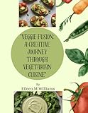 "Veggie Fusion: A Creative Journey through Vegetarian Cuisine"