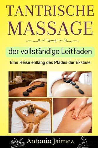 Tantrische Massage, der vollständige Leitfaden: Eine Reise entlang des Pfades der Ekstase (tantra massage, erotikmassage, yoni, Band 1)