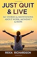 Just Quit & Live: 367 Stories & Meditations about Work, Monday's & Hope 1494888610 Book Cover