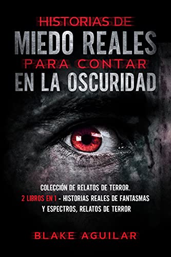 Historias de Miedo Reales para Contar en la Oscuridad: Colección de Relatos de Terror. 2 Libros en 1 - Historias Reales de Fantasmas y Espectros, Relatos de Terror (Spanish Edition) - Blake Aguilar