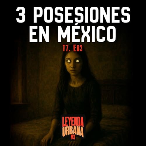 T7. E03: Posesiones Demoniacas en M&eacute;xico