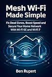 Mesh Wi-Fi Made Simple: Fix Dead Zones, Boost Speed and Secure Your Home Network With Wi-Fi 6E and Wi-Fi 7