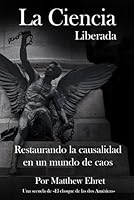 La Ciencia Liberada: Restaurando la causalidad en un mundo de caos B0F6D6M6PX Book Cover