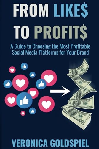 From Likes to Profits: A Guide to Choosing the Most Profitable Social Media Platforms for Your Brand (Small Business Wealth Marketing Series)