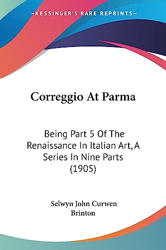 Correggio At Parma: Being Part 5 Of The Renaissance In Italian Art, A Series In Nine Parts (1905)