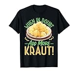 Sauerkraut: When in Doubt, Add More Kraut! T-Shirt