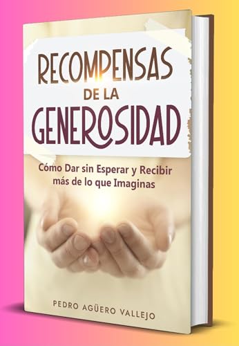 Recompensas de la Generosidad: Cómo Dar sin Esperar y Recibir más de lo que Imaginas la Generosidad