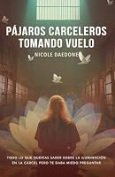 Pájaros Carceleros Tomando Vuelo: Todo Lo Que Querías Saber Sobre la Iluminación en la Cárcel Pero Te Daba Miedo Preguntar (Spanish Edition) 1961064448 Book Cover
