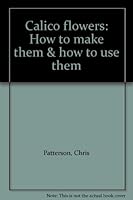 Calico flowers: How to make them & how to use them B00070Z0EO Book Cover