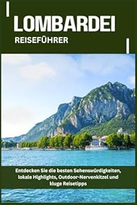 LOMBARDEI REISEFÜHRER: Entdecken Sie die besten Sehenswürdigkeiten, lokale Highlights, Outdoor-Nervenkitzel und kluge Reisetipps