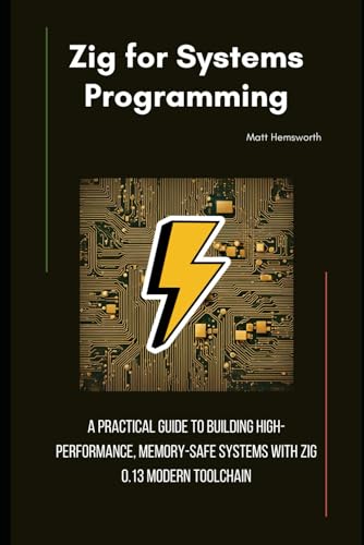 Zig for Systems Programming: A Practical Guide to Building High-Performance, Memory-Safe Systems wit