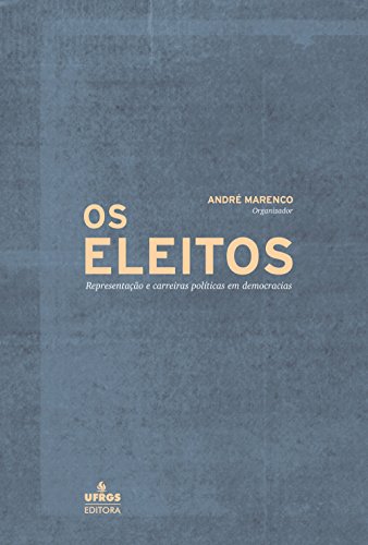 Os eleitos: representação e carreiras políticas em democracias - Marenco, André