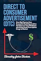 Direct to Consumer Advertisement (Dtc): How Pharmaceutical Companies Use Economic Modeling to Drive Up Prices on Your Medicines at the Pharmacy, Bring Great Prescriptions Drugs to the Market and Demon 1508786631 Book Cover