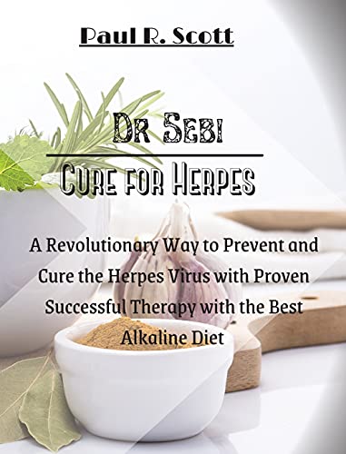 Dr. Sebi Cure for Herpes: A Simple and Revolutionary Way to Prevent and Cure the Herpes Virus with Proven and Successful Therapy with the Best Alkaline Diet