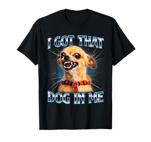 I Got That Dog in Me Funny Chihuahua Meme Lover Men Women T-Shirt