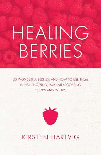 Healing Berries: 50 Wonderful Berries, And How To Use Them In Healthgiving Foods And Drinks