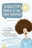 Schwester! Können Sie mal eben kommen?: 111 Tipps zum Umgang mit Herausforderungen in der Altenpflege (Kleine Helfer für die Altenpflege)