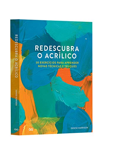 Redescubra o Acrilico: 30 Exercicios para aprender novas tecnicas e truques