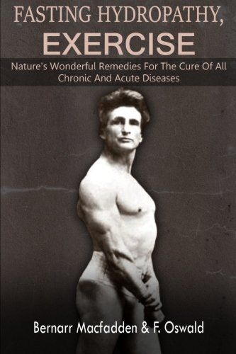 Fasting - Hydropathy - Exercise: Nature's Wonderful Remedies for the Cure of All Chronic and Acute Diseases (Original Version Restored)