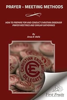 Prayer-Meeting Methods, How to Prepare for and Conduct Christian Endeavor Prayer Meetings and Similar Gatherings