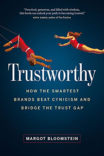 Trustworthy: How the Smartest Brands Beat Cynicism and Bridge the...