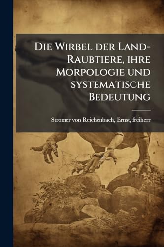 Die Wirbel der Land-Raubtiere, ihre Morpologie und systematische Bedeutung (German Edition)