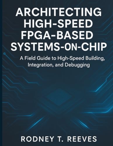 Architecting High-Speed FPGA-Based Systems-on-Chip: A Field Guide to High-Speed Building, Integration, and Debugging (embedded systems library)