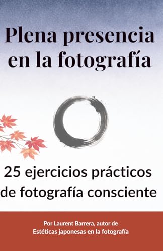 Plena Presencia en la Fotografía: 25 ejercicios prácticos de fotografía consciente para desacelerar y ver de otra manera