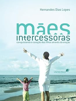 Mães Intercessoras. Conquistando o Coração dos Filhos Através da Oração (Em Portuguese do Brasil)