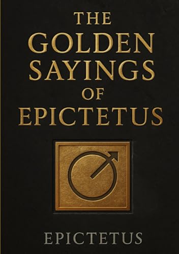 The Golden Sayings of Epictetus (Large Print Edition): Stoic wisdom on self-control, resilience, and inner peace in life’s struggles, offering ... fate, and the pursuit of true happiness