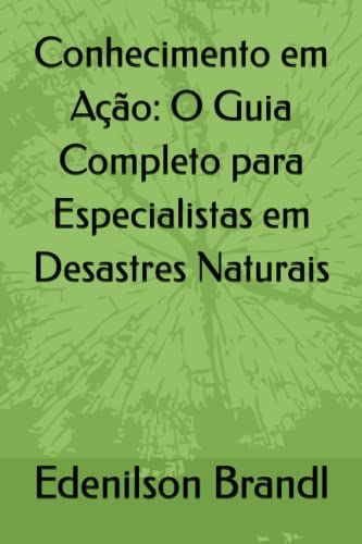 Conhecimento em Ação: O Guia Completo para Especialistas em Desastres Naturais - Brandl, Edenilson