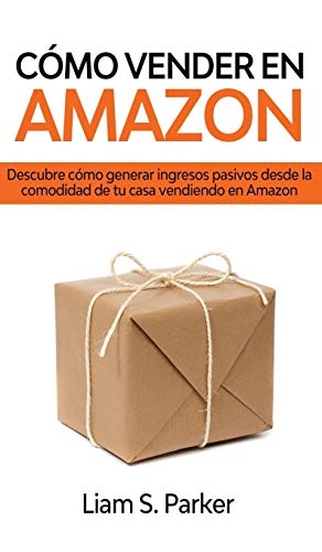 Cómo Vender en Amazon: Descubre Cómo Generar Ingresos Pasivos Desde la Comodidad de tu Casa Vendiendo en Amazon (Spanish Edition)