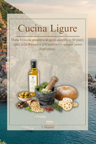 Cucina Ligure: Quaderno di ricette tradizionali: Dalla focaccia genovese al pesto autentico: 50 piatti tipici della Riviera e dell’entroterra spiegati passo dopo passo