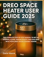DREO SPACE HEATER USER GUIDE 2025: THE COMPLETE STEP-BY-STEP MANUAL TO SET UP, OPERATE, CLEAN, TROUBLESHOOT, AND STAY SAFE WITH YOUR DREO 1500W CERAMIC HEATER B0G2L8495J Book Cover