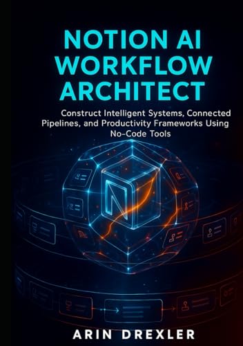 Notion AI Workflow Architect: Construct Intelligent Systems, Connected Pipelines, and Productivity Frameworks Using No-Code Tools (Notion AI Productivity Series)