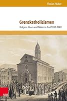 Grenzkatholizismen: Religion, Raum Und Nation in Tirol 1830-1848 3847105744 Book Cover