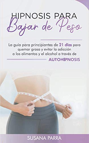Hipnosis para bajar de peso: La guía para principiantes de 21 días para quemar grasa y evitar la adicción a los alimentos y el alcohol a través de autohipnosis (Spanish Edition)