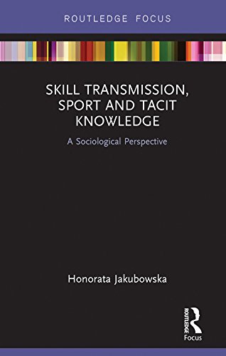 Skill Transmission, Sport and Tacit Knowledge: A Sociological Perspective (Routledge Focus on Sport, Culture and Society)